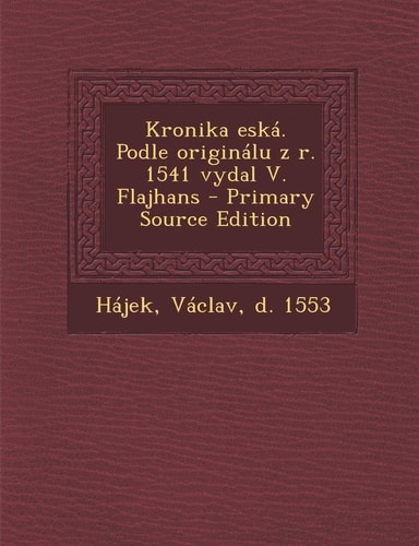 Kronika Eská. Podle Originálu Z R. 1541 Vydal V. Flajhans - Primary Source Edition