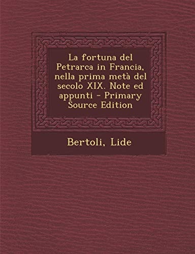 La Fortuna Del Petrarca in Francia, Nella Prima Metà Del Secolo Xix. Note Ed Appunti - Primary Source Edition