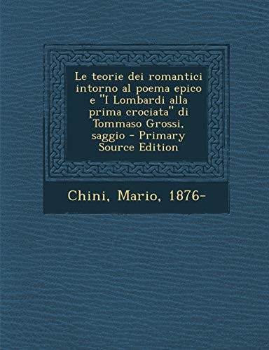 Le Teorie Dei Romantici Intorno Al Poema Epico E I Lombardi Alla Prima Crociata Di Tommaso Grossi, Saggio - Primary Source Edition