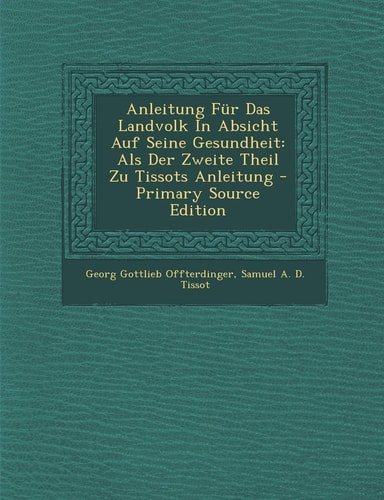 Anleitung Für Das Landvolk in Absicht Auf Seine Gesundheit Als Der Zweite Theil Zu Tissots Anleitung - Primary Source Edition
