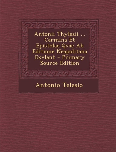 Antonii Thylesii ... Carmina Et Epistolae Qvae Ab Editione Neapolitana Exvlant - Primary Source Edition