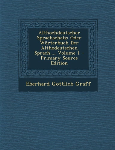 Althochdeutscher Sprachschatz Oder Wörterbuch Der Althodeutschen Sprach... , Volume 1 - Primary Source Edition