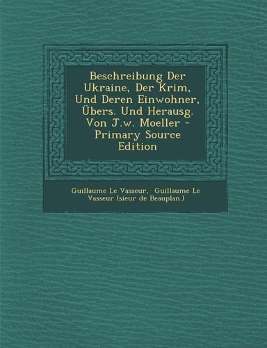 Beschreibung Der Ukraine, Der Krim, und Deren Einwohner, Übers. und Herausg. Von J. W. Moeller - Primary Source Edition