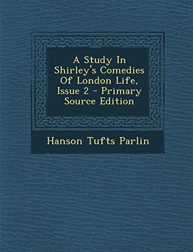 A Study in Shirley's Comedies of London Life, Issue 2 - Primary Source Edition