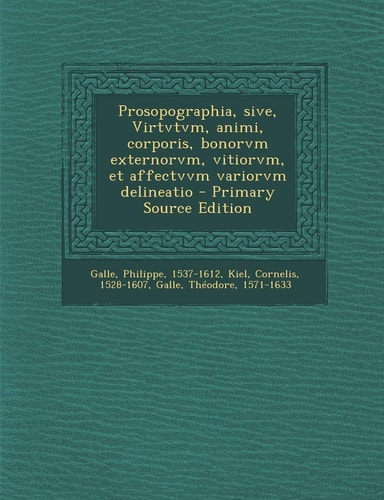 Prosopographia, Sive, Virtvtvm, Animi, Corporis, Bonorvm Externorvm, Vitiorvm, Et Affectvvm Variorvm Delineatio - Primary Source Edition