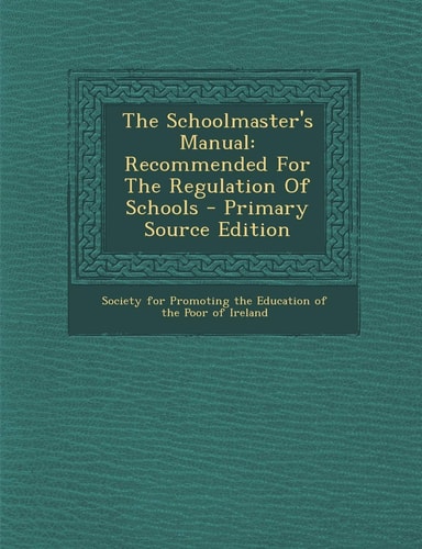 The Schoolmaster's Manual Recommended for the Regulation of Schools - Primary Source Edition