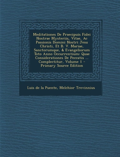 MEDITATIONES DE PRAECIPUIS FIDEI NOSTRAE MYSTERIIS, VITAE, AC PASSIONIS DOMINI NOSTRI JESU... CHRISTI, ET B.