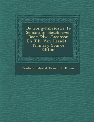 De Gong-Fabricatie Te Semarang. Beschreven Door Edw. Jacobson en J. H. Van Hasselt - Primary Source Edition