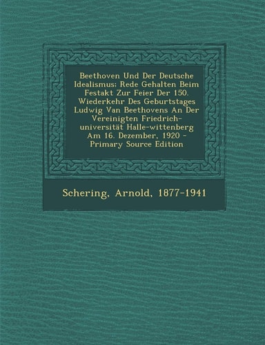 Beethoven und Der Deutsche Idealismus; Rede Gehalten Beim Festakt Zur Feier Der 150. Wiederkehr Des Geburtstages Ludwig Van Beethovens an Der Vereinig