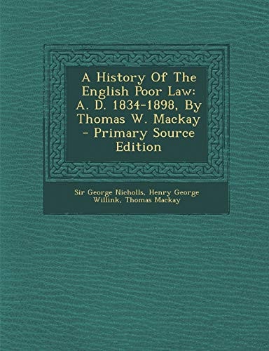 A History of the English Poor Law A. D. 1834-1898, by Thomas W. MacKay - Primary Source Edition