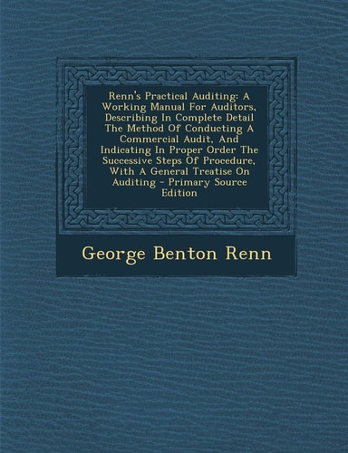Renn's Practical Auditing A Working Manual for Auditors, Describing in Complete Detail the Method of Conducting a Commercial Audit, and Indicating In