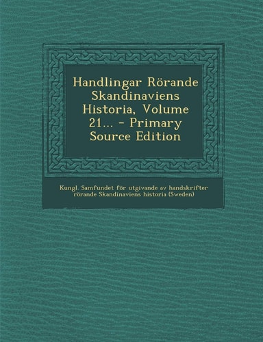 Handlingar Rörande Skandinaviens Historia, Volume 21... - Primary Source Edition
