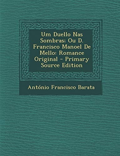 Um Duello Nas Sombras; Ou D. Francisco Manoel de Mello Romance Original - Primary Source Edition