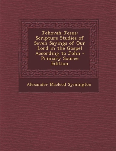 Jehovah-Jesus Scripture Studies of Seven Sayings of Our Lord in the Gospel According to John - Primary Source Edition