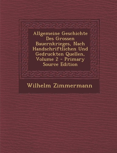 Allgemeine Geschichte Des Grossen Bauernkrieges, Nach Handschriftlichen und Gedruckten Quellen, Volume 2 - Primary Source Edition