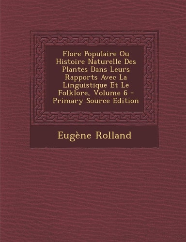 Flore Populaire Ou Histoire Naturelle Des Plantes Dans Leurs Rapports Avec la Linguistique Et Le Folklore, Volume 6 - Primary Source Edition