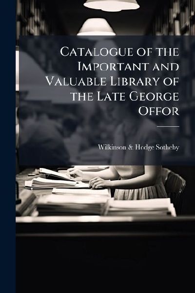 Catalogue of the Important and Valuable Library of the Late George Offor