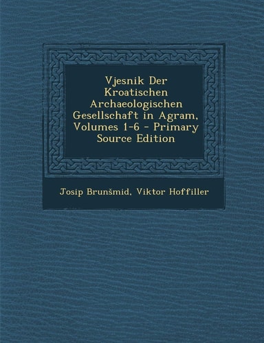 Vjesnik Der Kroatischen Archaeologischen Gesellschaft in Agram, Volumes 1-6 - Primary Source Edition