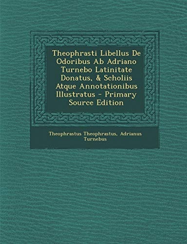 Theophrasti Libellus de Odoribus Ab Adriano Turnebo Latinitate Donatus, and Scholiis Atque Annotationibus Illustratus - Primary Source Edition