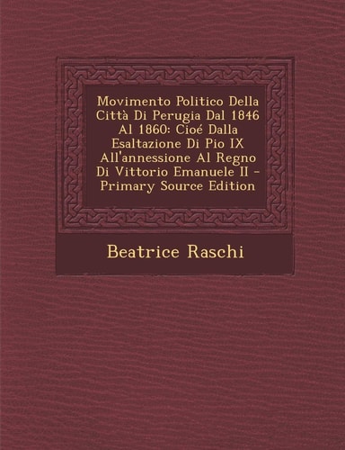Movimento Politico Della Città Di Perugia Dal 1846 Al 1860 Cioé Dalla Esaltazione Di Pio Ix All'annessione Al Regno Di Vittorio Emanuele Ii - Primary