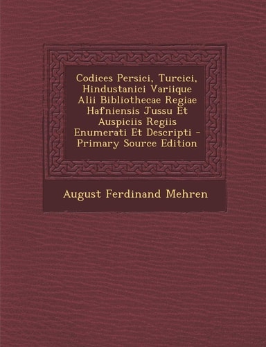 Codices Persici, Turcici, Hindustanici Variique Alii Bibliothecae Regiae Hafniensis Jussu Et Auspiciis Regiis Enumerati Et Descripti - Primary Source