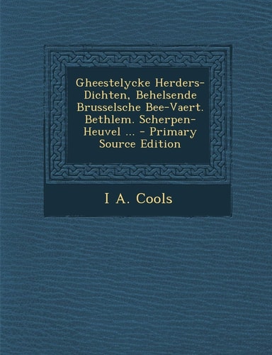 Gheestelycke Herders-Dichten, Behelsende Brusselsche Bee-Vaert. Bethlem. Scherpen-Heuvel ... - Primary Source Edition