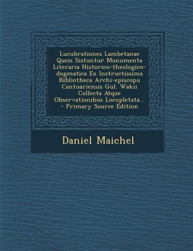 Lucubrationes Lambetanae Queis Sistuntur Monumenta Literaria Historico-Theologico-Dogmatica Ex Instructissima Bibliotheca Archi-Episcopu Cantuariensis