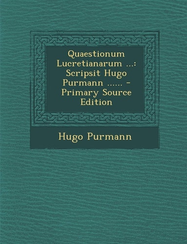 Quaestionum Lucretianarum ... Scripsit Hugo Purmann ... ... - Primary Source Edition