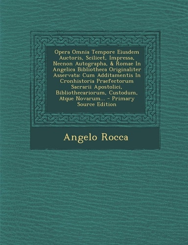 Opera Omnia Tempore Eiusdem Auctoris, Scilicet, Impressa, Necnon Autographa, and Romae in Angelica Bibliotheca Originaliter Asservata Cum Additamentis