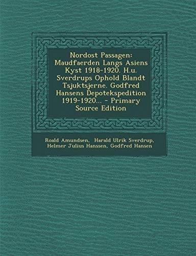 Nordost Passagen Maudfaerden Langs Asiens Kyst 1918-1920. H. U. Sverdrups Ophold Blandt Tsjuktsjerne. Godfred Hansens Depotekspedition 1919-1920... -