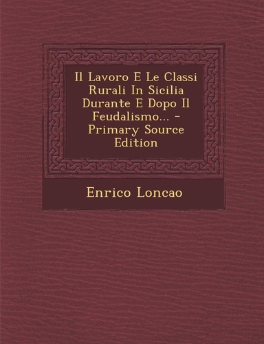 Il Lavoro E Le Classi Rurali in Sicilia Durante E Dopo Il Feudalismo... - Primary Source Edition