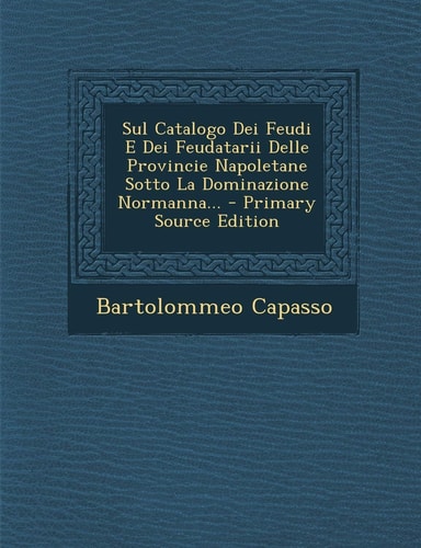Sul Catalogo Dei Feudi E Dei Feudatarii Delle Provincie Napoletane Sotto la Dominazione Normanna... - Primary Source Edition