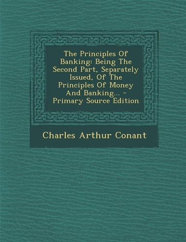 The Principles of Banking Being the Second Part, Separately Issued, of the Principles of Money and Banking... - Primary Source Edition