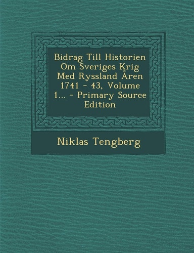 Bidrag Till Historien Om Sveriges Krig Med Ryssland Åren 1741 - 43, Volume 1... - Primary Source Edition