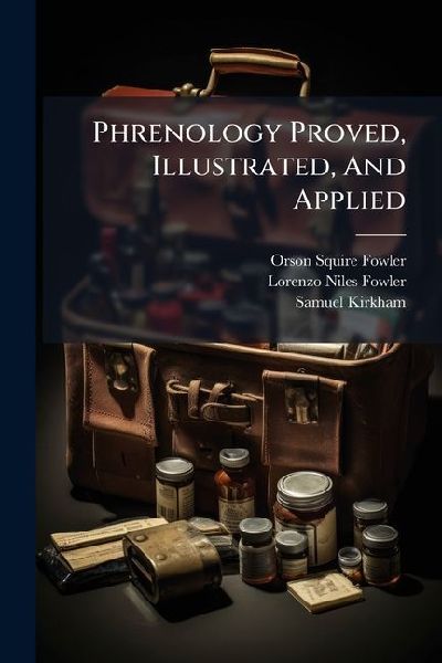 Phrenology Proved, Illustrated, And Applied: Accompanied By A Chart ...: Together With A View Of The Moral And Theological Bearing Of The Science
