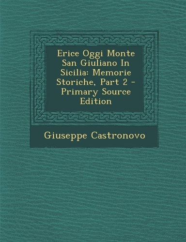 Erice Oggi Monte San Giuliano in Sicilia Memorie Storiche, Part 2 - Primary Source Edition