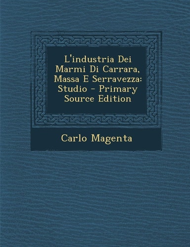 L' Industria Dei Marmi Di Carrara, Massa E Serravezza Studio - Primary Source Edition