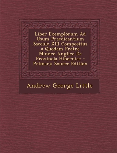 Liber Exemplorum Ad Usum Praedicantium Saeculo Xiii Compositus a Quodam Fratre Minore Anglico de Provincia Hiberniae - Primary Source Edition