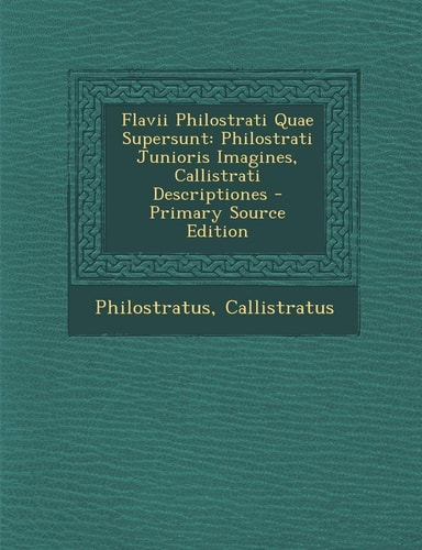Flavii Philostrati Quae Supersunt Philostrati Junioris Imagines, Callistrati Descriptiones - Primary Source Edition