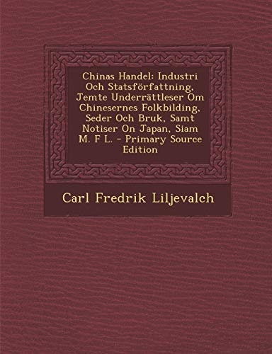 Chinas Handel Industri Och Statsförfattning, Jemte Underrättleser Om Chinesernes Folkbilding, Seder Och Bruk, Samt Notiser on Japan, Siam M. F L. - P