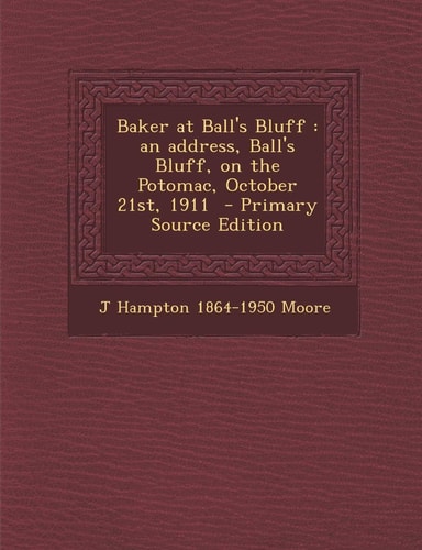 Baker at Ball's Bluff An Address, Ball's Bluff, on the Potomac, October 21st, 1911 - Primary Source Edition