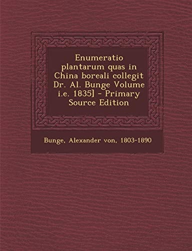 Enumeratio Plantarum Quas in China Boreali Collegit Dr. Al. Bunge Volume I. E. 1835] - Primary Source Edition