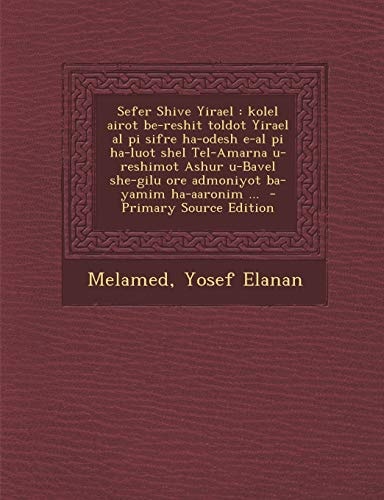 Sefer Shive Yirael Kolel Airot Be-Reshit Toldot Yirael Al Pi Sifre Ha-Odesh E-Al Pi Ha-Luot Shel Tel-Amarna U-Reshimot Ashur U-Bavel She-Gilu Ore Ad
