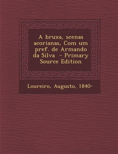 A Bruxa, Scenas Acorianas, Com Um Pref. de Armando Da Silva - Primary Source Edition