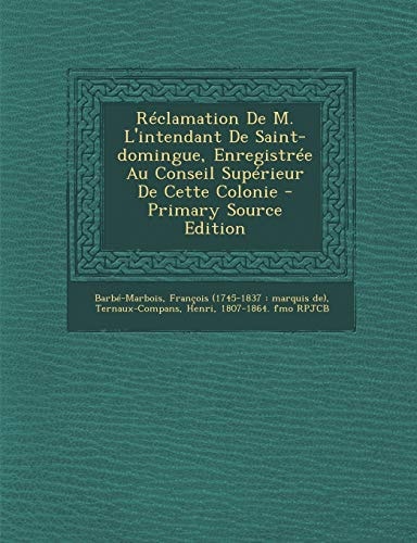 Réclamation de M. L'Intendant de Saint-Domingue, Enregistrée Au Conseil Supérieur de Cette Colonie - Primary Source Edition