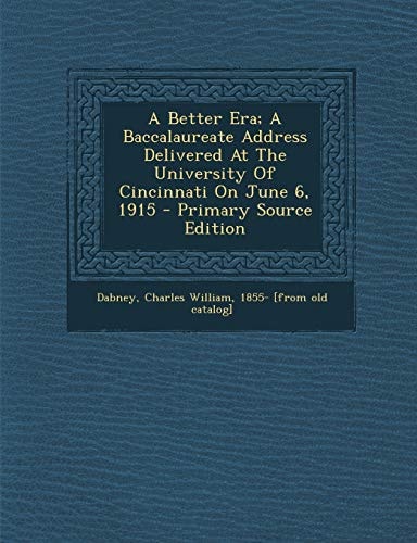 A Better Era; a Baccalaureate Address Delivered at the University of Cincinnati on June 6, 1915 - Primary Source Edition