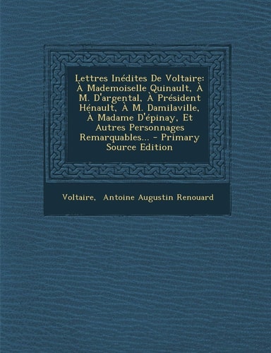 Lettres Inédites de Voltaire A Mademoiselle Quinault, a M. D'Argental, a Président Hénault, a M. Damilaville, a Madame D'Épinay, Et Autres Personnage