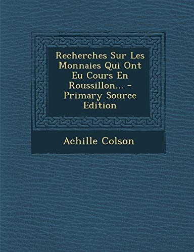 Recherches Sur Les Monnaies Qui Ont Eu Cours en Roussillon... - Primary Source Edition