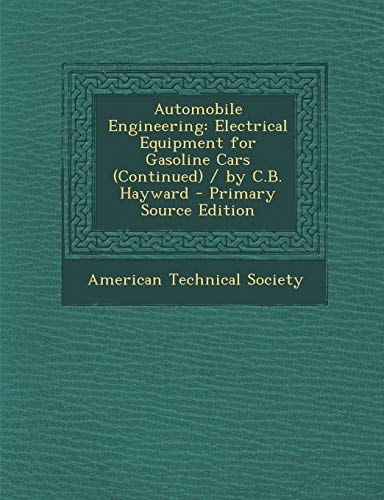 Automobile Engineering Electrical Equipment for Gasoline Cars (Continued) / by C. B. Hayward - Primary Source Edition
