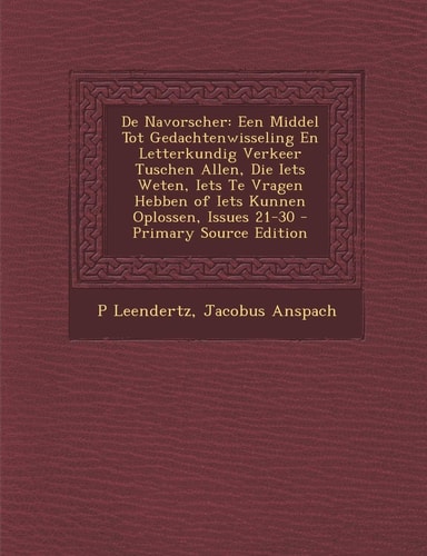 De Navorscher Een Middel Tot Gedachtenwisseling en Letterkundig Verkeer Tuschen Allen, Die Iets Weten, Iets Te Vragen Hebben of Iets Kunnen Oplossen,